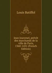 Jean Jouvenel, prevot des marchands de la ville de Paris, 1360-1431 (French Edition)