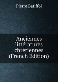 Anciennes litteratures chretiennes (French Edition)
