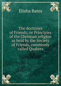 The doctrines of Friends; or Principles of the Christian religion as held by the Society of Friends, commonly called Quakers