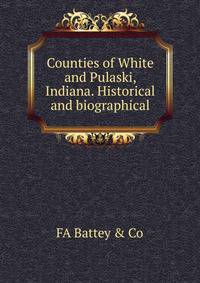 Counties of White and Pulaski, Indiana. Historical and biographical