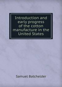 Introduction and early progress of the cotton manufacture in the United States