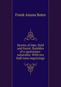 Stories of lake, field and forest. Rambles of a sportsman-naturalist. With ten half-tone engravings