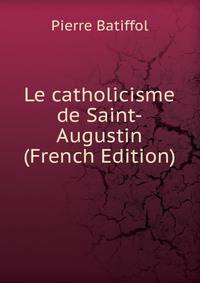 Le catholicisme de Saint-Augustin (French Edition)