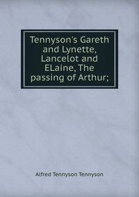Tennyson's Gareth and Lynette, Lancelot and ELaine, The passing of Arthur;