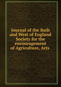 Journal of the Bath and West of England Society for the encouragement of Agriculture, Arts .