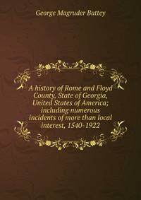 A history of Rome and Floyd County, State of Georgia, United States of America; including numerous incidents of more than local interest, 1540-1922