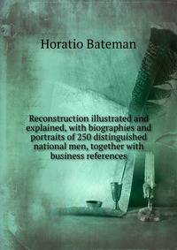 Reconstruction illustrated and explained, with biographies and portraits of 250 distinguished national men, together with business references