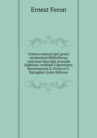 Codices manuscripti graeci ottoboniani Bibliothecae vaticanae descripti praeside Alphonso cardinali Capecelatro. Recensuerunt E. Feron et F. Battaglini (Latin Edition)