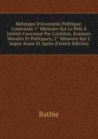 M?langes D'?conomie Politique: Contenant 1° Memoire Sur Le Pr?t ? Int?r?t Couronn? Par L'institut, Sciences Morales Et Politiques; 2° M?moire Sur L' Impot Avant Et Apr?s (French Edition)