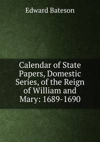 Calendar of State Papers, Domestic Series, of the Reign of William and Mary: 1689-1690
