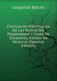 Civilizacion Prehistorica De Las Ruinas Del Papaloapam Y Costa De Sotavento, Estado De Veracruz (Spanish Edition)