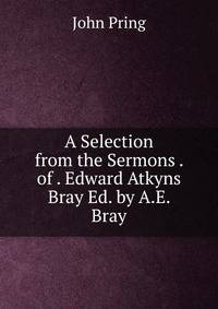 A Selection from the Sermons . of . Edward Atkyns Bray Ed. by A.E. Bray.