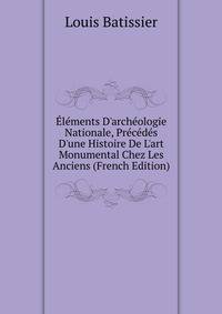 ?l?ments D'arch?ologie Nationale, Pr?c?d?s D'une Histoire De L'art Monumental Chez Les Anciens (French Edition)