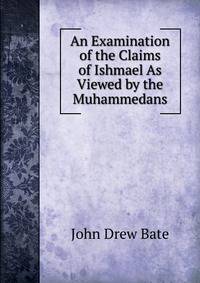 An Examination of the Claims of Ishmael As Viewed by the Muhammedans.