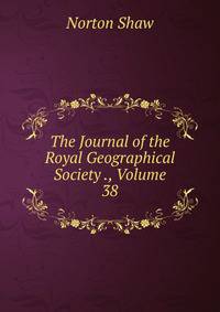 The Journal of the Royal Geographical Society ., Volume 38