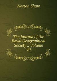 The Journal of the Royal Geographical Society ., Volume 40
