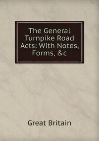 The General Turnpike Road Acts: With Notes, Forms, &amp;c