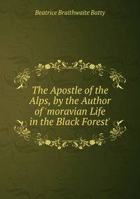 The Apostle of the Alps, by the Author of 'moravian Life in the Black Forest'.