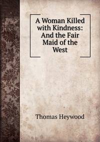 A Woman Killed with Kindness: And the Fair Maid of the West
