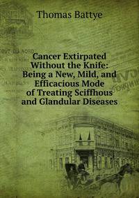 Cancer Extirpated Without the Knife: Being a New, Mild, and Efficacious Mode of Treating Sciffhous and Glandular Diseases