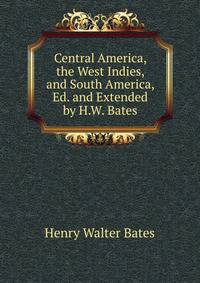 Central America, the West Indies, and South America, Ed. and Extended by H.W. Bates