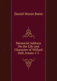 Memorial Address On the Life and Character of Willard Hall, Issues 1-5