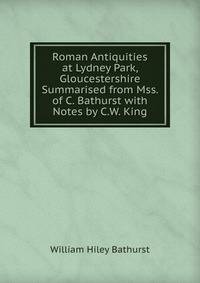 Roman Antiquities at Lydney Park, Gloucestershire Summarised from Mss. of C. Bathurst with Notes by C.W. King