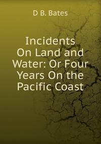 Incidents On Land and Water: Or Four Years On the Pacific Coast