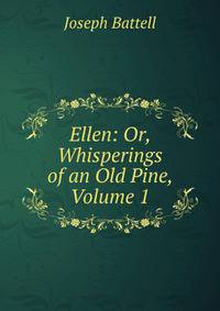 Ellen: Or, Whisperings of an Old Pine, Volume 1