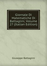 Giornale Di Matematiche Di Battaglini, Volume 27 (Italian Edition)