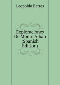 Exploraciones De Monte Alban (Spanish Edition)