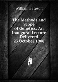 The Methods and Scope of Genetics: An Inaugural Lecture Delivered 23 October 1908