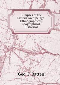 Glimpses of the Eastern Archipelago: Ethnographical, Geographical, Historical