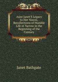 Aunt Janet'S Legacy to Her Nieces, Recollections of Humble Life in Yarrow in the Beginning of the Century