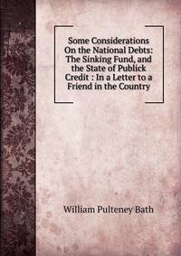 Some Considerations On the National Debts: The Sinking Fund, and the State of Publick Credit : In a Letter to a Friend in the Country