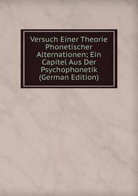Versuch Einer Theorie Phonetischer Alternationen; Ein Capitel Aus Der Psychophonetik (German Edition)