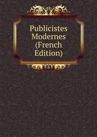 Publicistes Modernes (French Edition)