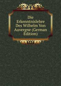 Die Erkenntnislehre Des Wilhelm Von Auvergne (German Edition)