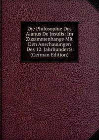 Die Philosophie Des Alanus De Insulis: Im Zusammenhange Mit Den Anschauungen Des 12. Jahrhunderts (German Edition)