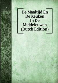 De Maaltijd En De Keuken In De Middeleuwen (Dutch Edition)