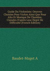 Guide Du Violoniste: Oeuvres Choisies Pour Violon Ainsi Que Pour Alto Et Musique De Chambre, Class?es D'apr?s Leur Degr? De Difficult? (French Edition)
