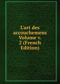 L'art des accouchemens Volume v. 2 (French Edition)