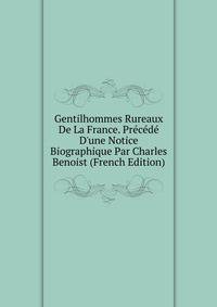 Gentilhommes Rureaux De La France. Pr?c?d? D'une Notice Biographique Par Charles Benoist (French Edition)
