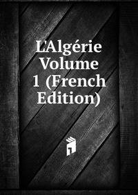 L'Alg?rie Volume 1 (French Edition)