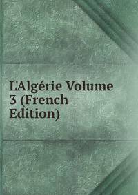 L'Alg?rie Volume 3 (French Edition)
