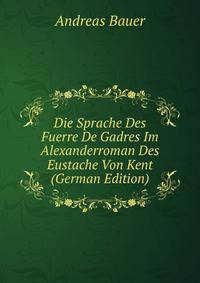 Die Sprache Des Fuerre De Gadres Im Alexanderroman Des Eustache Von Kent (German Edition)