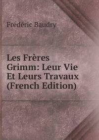 Les Freres Grimm: Leur Vie Et Leurs Travaux (French Edition)