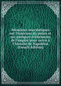 M?moires anecdotiques sur l'int?rieur du palais et sur quelques ?v?nements de l'empire pour servir ? l'histoire de Napol?on (French Edition)