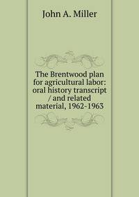 The Brentwood plan for agricultural labor: oral history transcript / and related material, 1962-1963