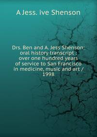 Drs. Ben and A. Jess Shenson: oral history transcript : over one hundred years of service to San Francisco in medicine, music and art / 1998
